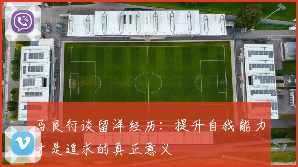 马良行谈留洋经历：提升自我能力才是追求的真正意义