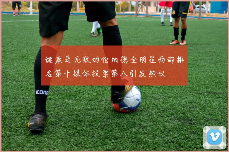 健康是无敌的伦纳德全明星西部排名第十媒体投票第八引发热议