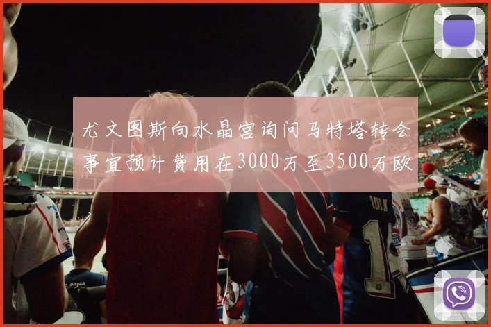 尤文图斯向水晶宫询问马特塔转会事宜预计费用在3000万至3500万欧元之间