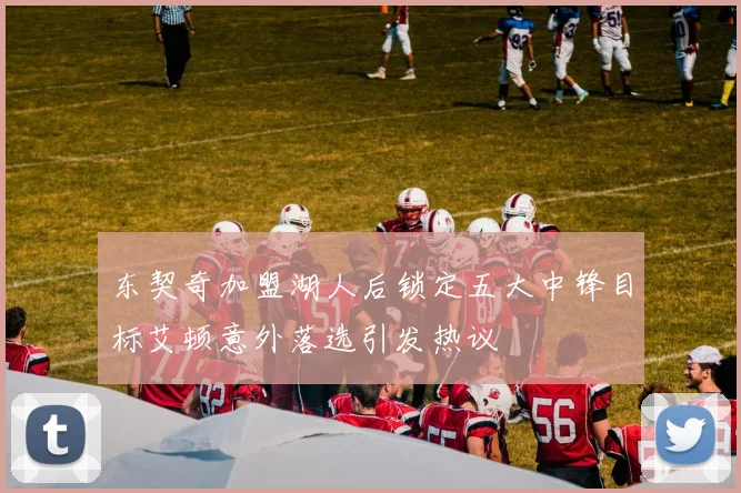 东契奇加盟湖人后锁定五大中锋目标艾顿意外落选引发热议