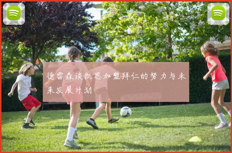 德雷森谈凯恩加盟拜仁的努力与未来发展计划