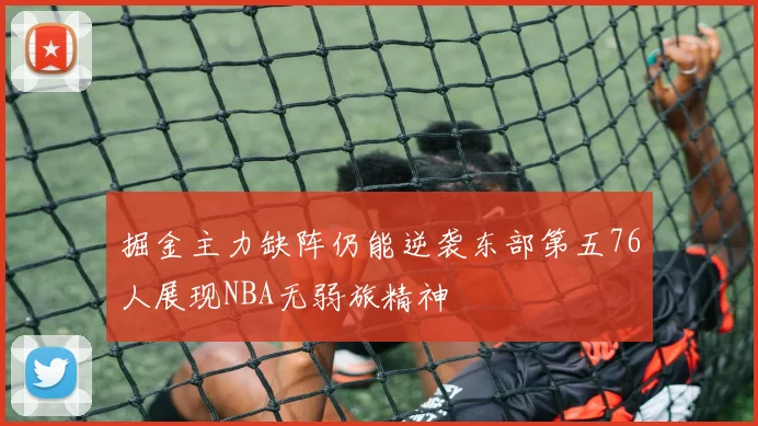 掘金主力缺阵仍能逆袭东部第五76人展现NBA无弱旅精神