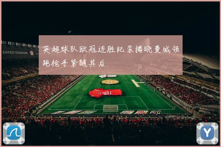 英超球队欧冠连胜纪录揭晓曼城领跑枪手紧随其后