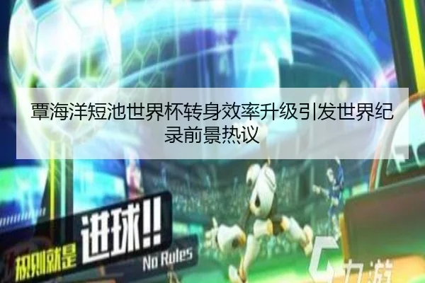 覃海洋短池世界杯转身效率升级引发世界纪录前景热议（manbetx）